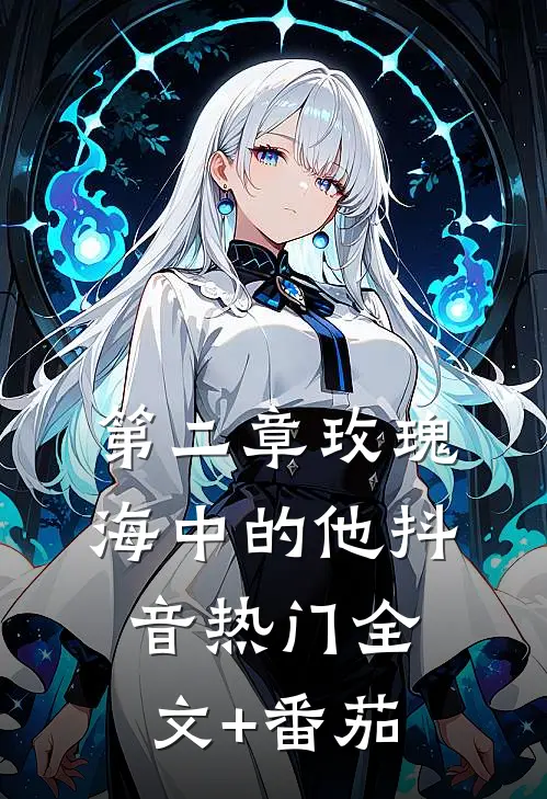 第二章玫瑰海中的他抖音热门全文+番茄