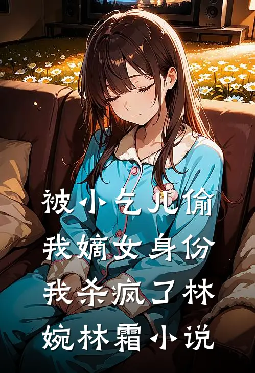 被小乞儿偷我嫡女身份，我杀疯了林婉林霜小说