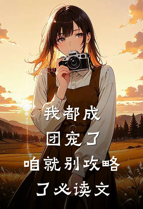 我都成团宠了，咱就别攻略了必读文