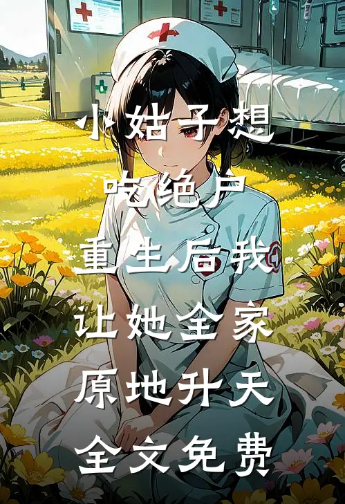 小姑子想吃绝户，重生后我让她全家原地升天全文免费