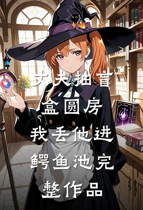 丈夫抽盲盒圆房，我丢他进鳄鱼池完整作品
