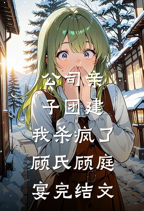 公司亲子团建，我杀疯了顾氏顾庭宴完结文