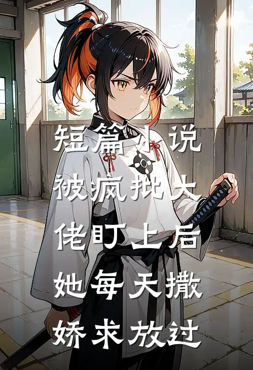 短篇小说被疯批大佬盯上后，她每天撒娇求放过