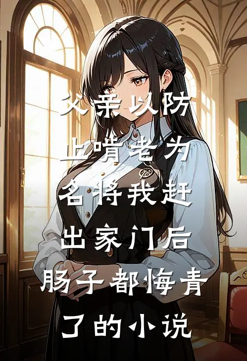父亲以防止啃老为名将我赶出家门后，肠子都悔青了的小说