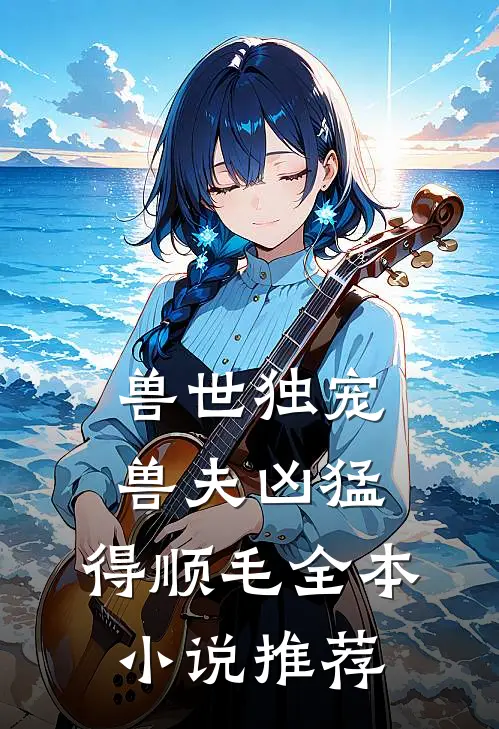 兽世独宠：兽夫凶猛，得顺毛全本小说推荐