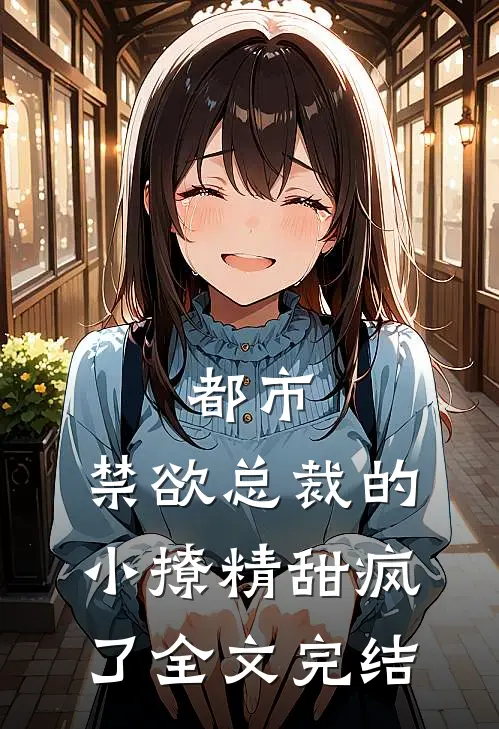 都市禁欲总裁的小撩精甜疯了全文完结免费阅读