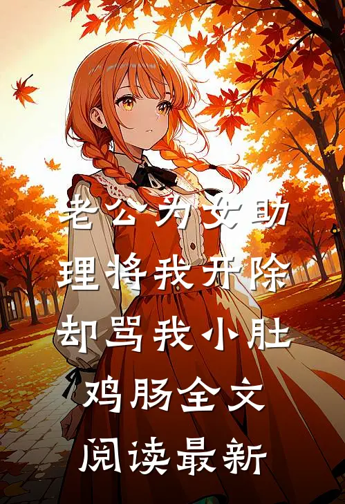 老公为女助理将我开除，却骂我小肚鸡肠全文阅读最新