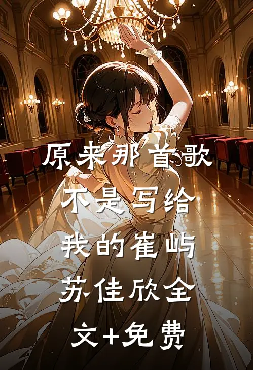 原来那首歌不是写给我的崔屿苏佳欣全文+免费