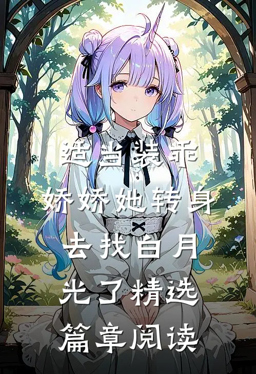 适当装乖：娇娇她转身去找白月光了精选篇章阅读
