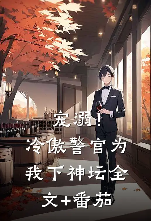 宠溺！冷傲警官为我下神坛全文+番茄