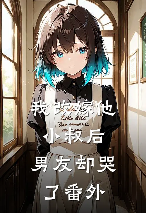 我改嫁他小叔后,男友却哭了番外免费阅读