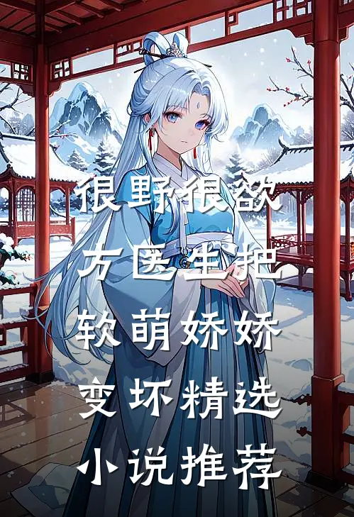 很野很欲，方医生把软萌娇娇变坏精选小说推荐