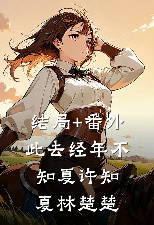 结局+番外此去经年不知夏许知夏林楚楚