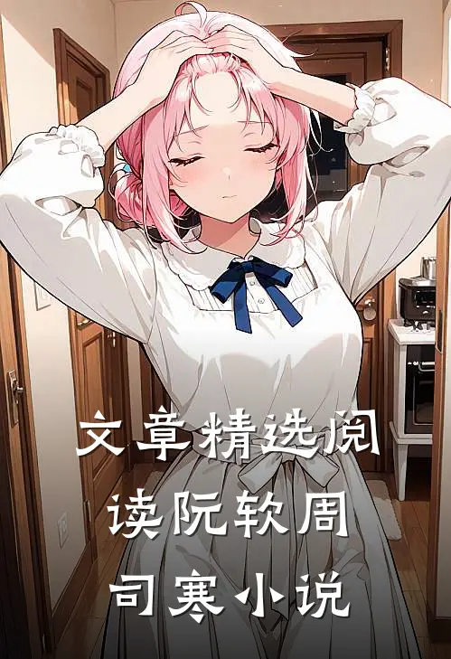 文章精选阅读阮软周司寒小说