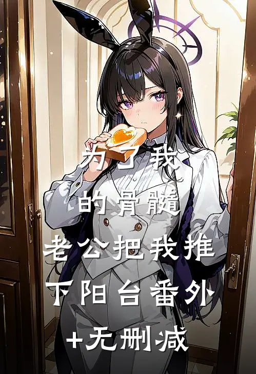 为了我的骨髓，老公把我推下阳台番外+无删减