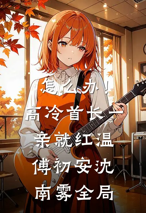 怎么办！高冷首长一亲就红温傅初安沈南雾全局