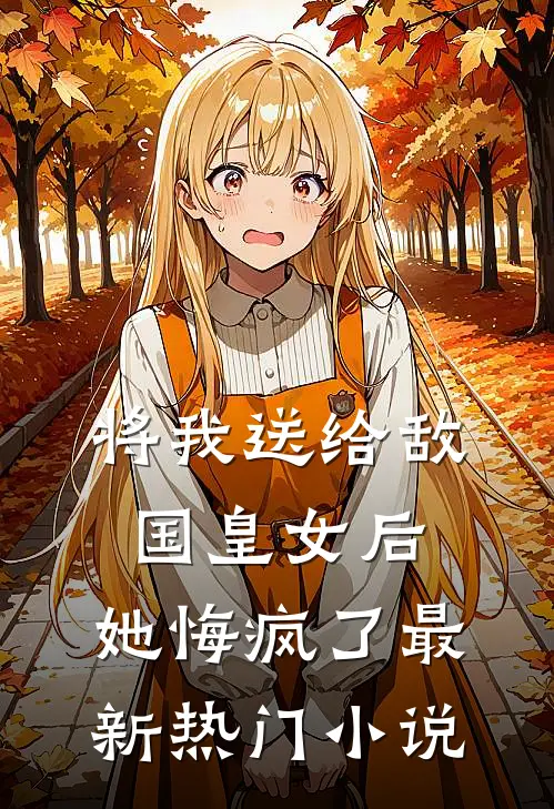将我送给敌国皇女后，她悔疯了最新热门小说