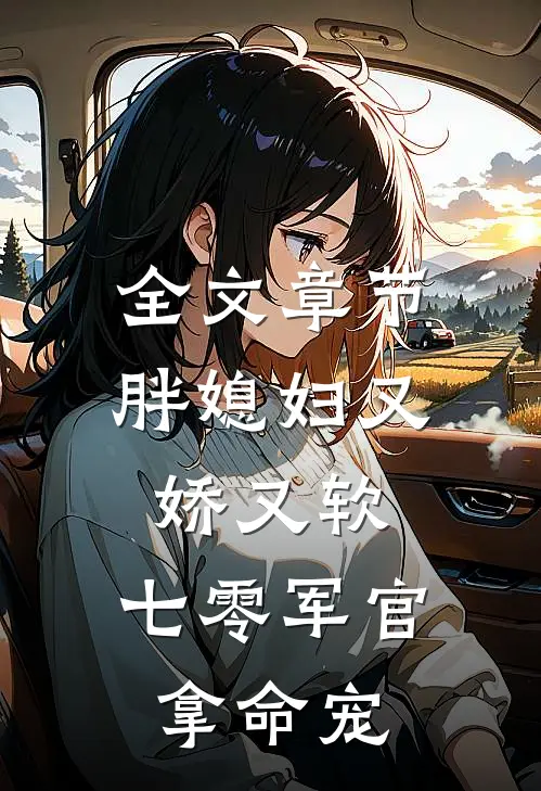 全文章节胖媳妇又娇又软,七零军官拿命宠免费阅读