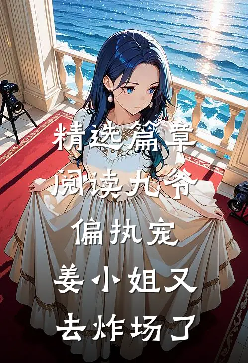 精选篇章阅读九爷偏执宠：姜小姐又去炸场了