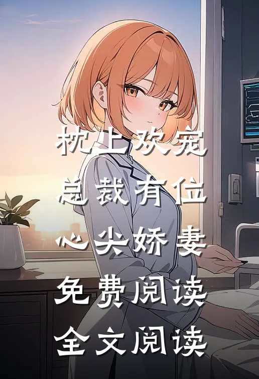 枕上欢宠:总裁有位心尖娇妻免费阅读全文阅读