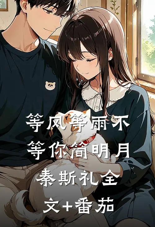 等风等雨不等你简明月秦斯礼全文+番茄
