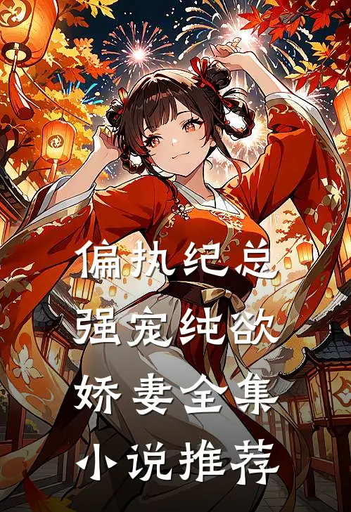 偏执纪总，强宠纯欲娇妻全集小说推荐