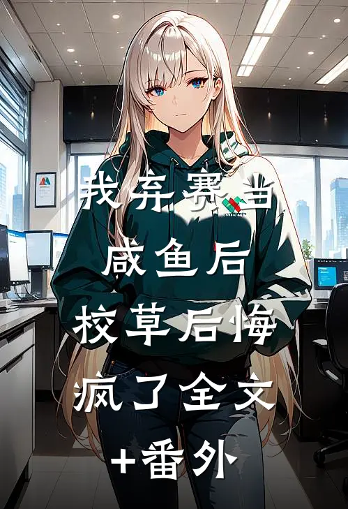 我弃赛当咸鱼后，校草后悔疯了全文+番外