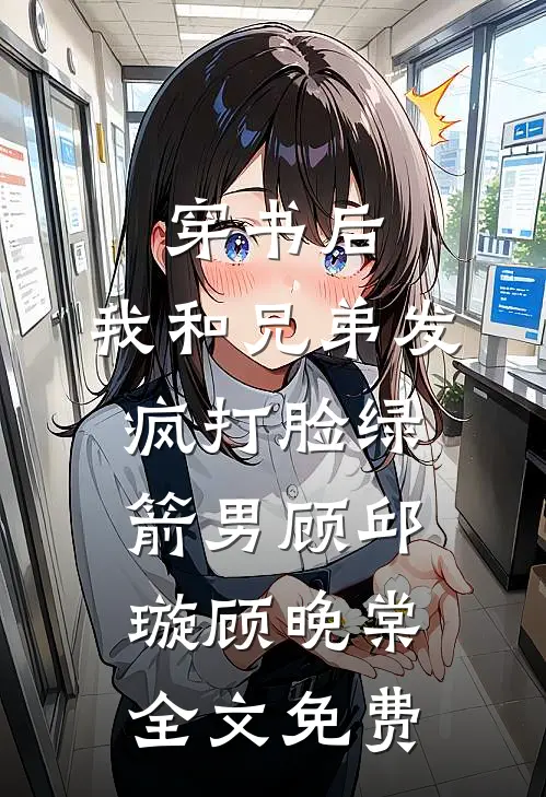 穿书后，我和兄弟发疯打脸绿箭男顾邱璇顾晚棠全文免费