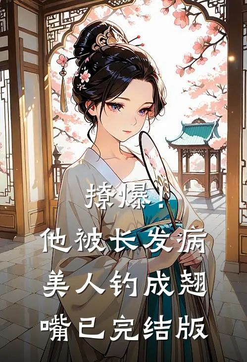 撩爆！他被长发病美人钓成翘嘴已完结版