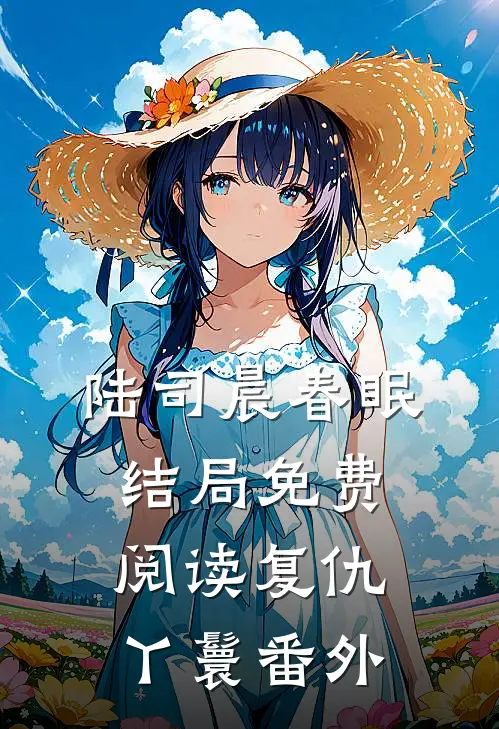 陆司晨春眠结局免费阅读复仇丫鬟番外