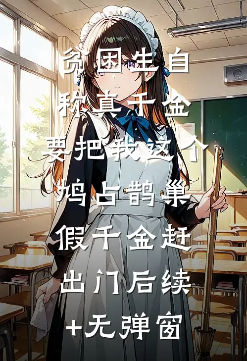 贫困生自称真千金，要把我这个鸠占鹊巢假千金赶出门后续+无弹窗