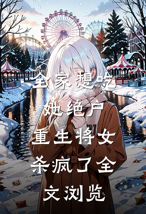 全家想吃她绝户，重生将女杀疯了全文浏览