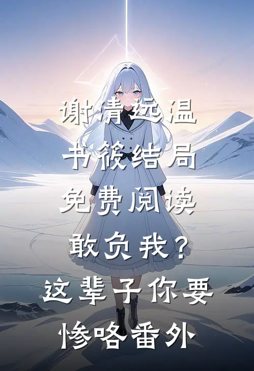 谢清远温书筱结局免费阅读敢负我？这辈子你要惨咯番外
