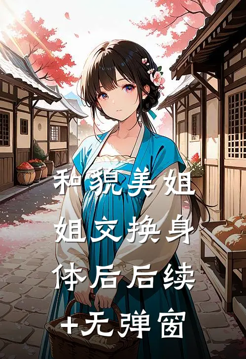 和貌美姐姐交换身体后后续+无弹窗