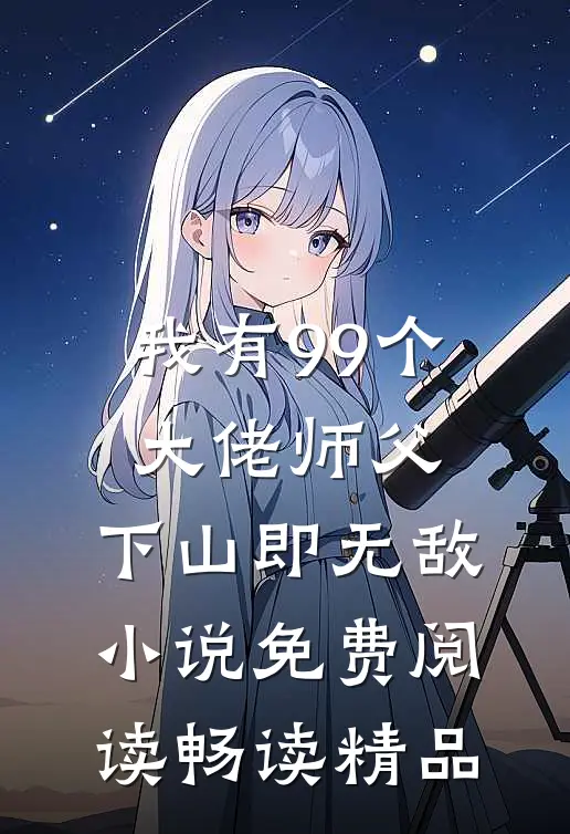我有99个大佬师父,下山即无敌小说免费阅读畅读精品
