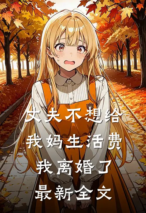 丈夫不想给我妈生活费，我离婚了最新全文