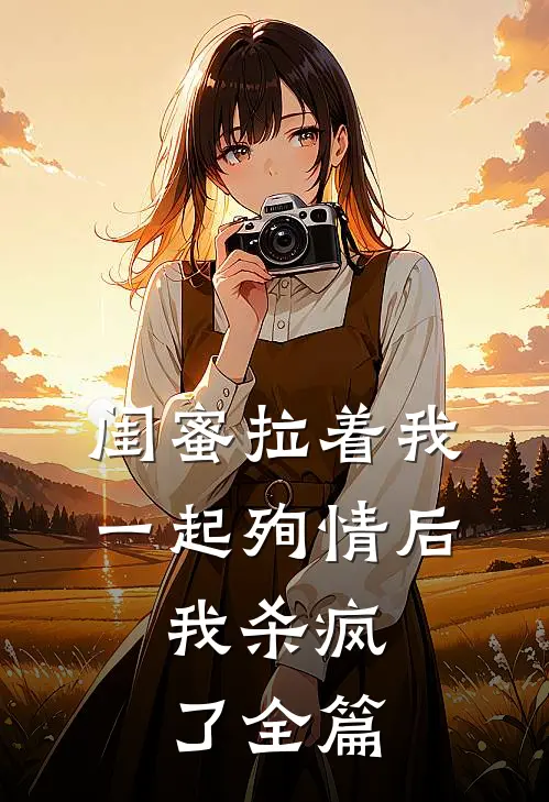 闺蜜拉着我一起殉情后，我杀疯了全篇