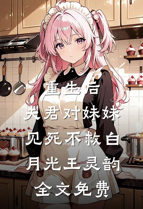 重生后，夫君对妹妹见死不救白月光王灵韵全文免费