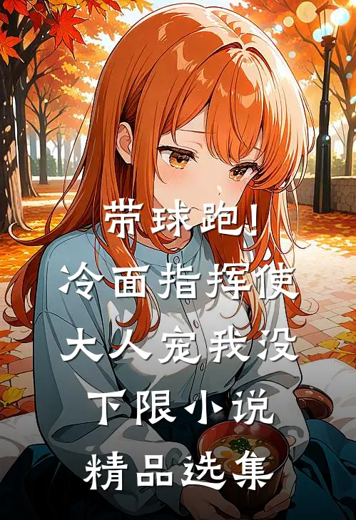 带球跑!冷面指挥使大人宠我没下限小说精品选集