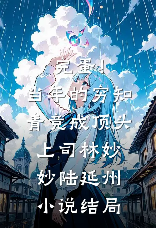 完蛋！当年的穷知青竟成顶头上司林妙妙陆延州小说结局