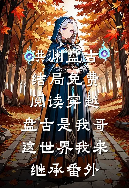 洪渊盘古结局免费阅读穿越：盘古是我哥，这世界我来继承番外