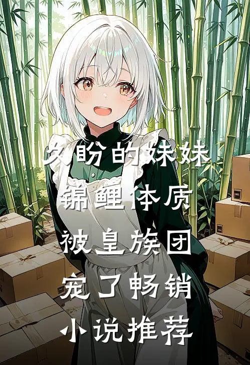 久盼的妹妹锦鲤体质，被皇族团宠了畅销小说推荐