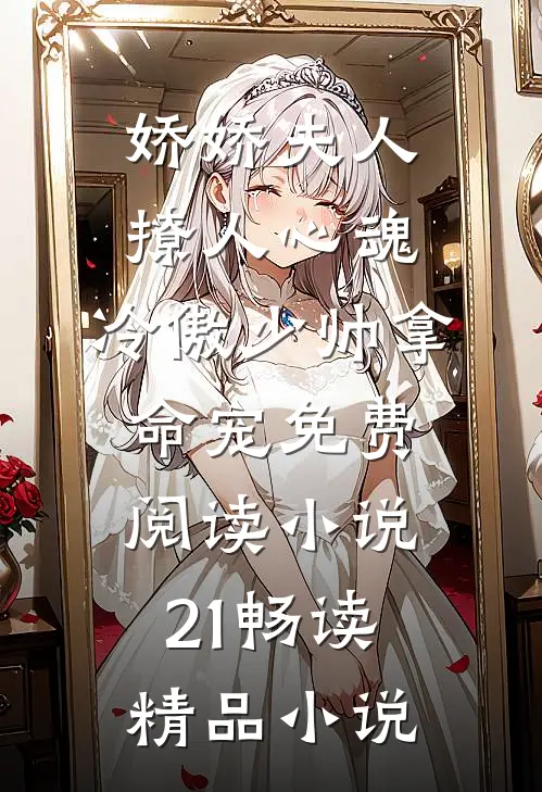 娇娇夫人撩人心魂,冷傲少帅拿命宠免费阅读小说 21畅读精品小说
