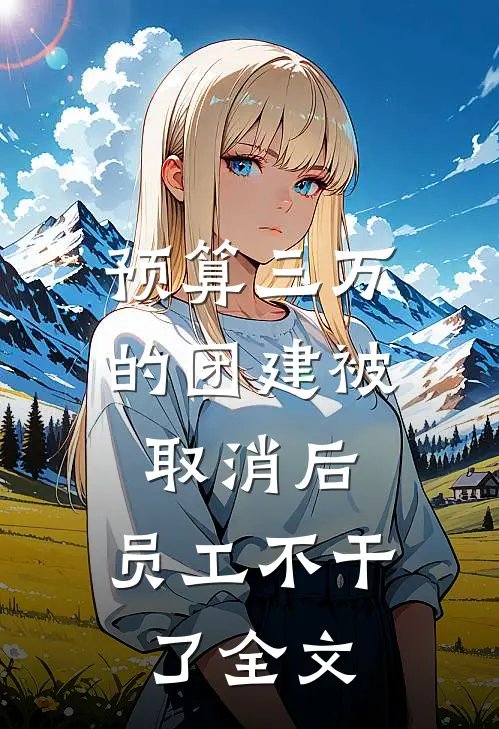 预算三万的团建被取消后,员工不干了全文阅读