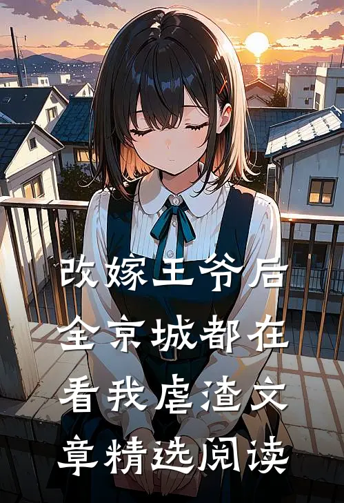 改嫁王爷后，全京城都在看我虐渣文章精选阅读