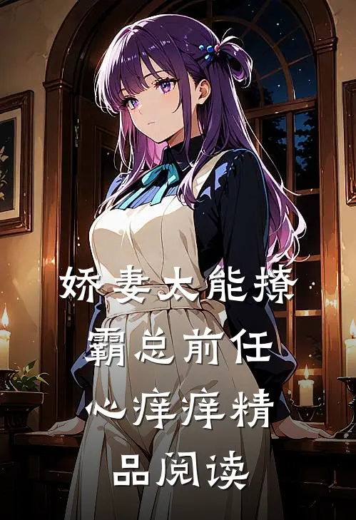 娇妻太能撩，霸总前任心痒痒精品阅读