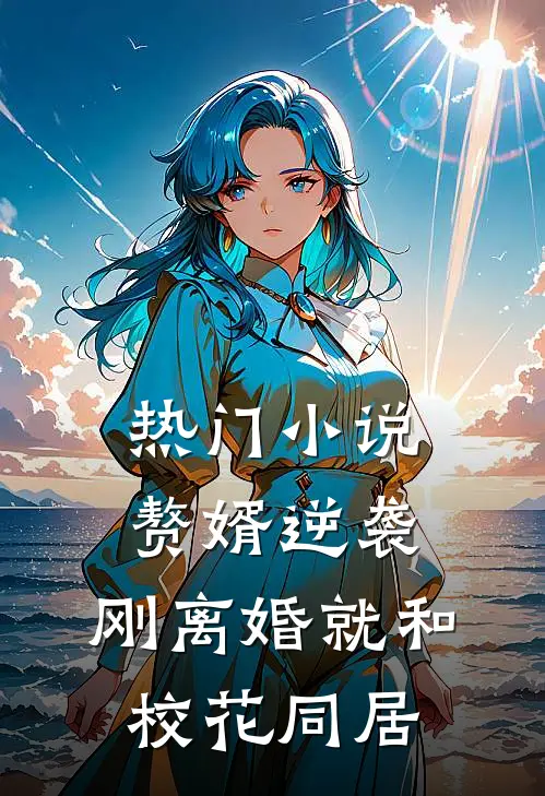热门小说赘婿逆袭：刚离婚就和校花同居
