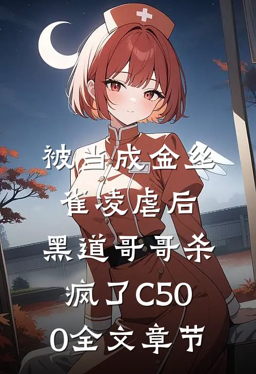 被当成金丝雀凌虐后，黑道哥哥杀疯了C500全文章节