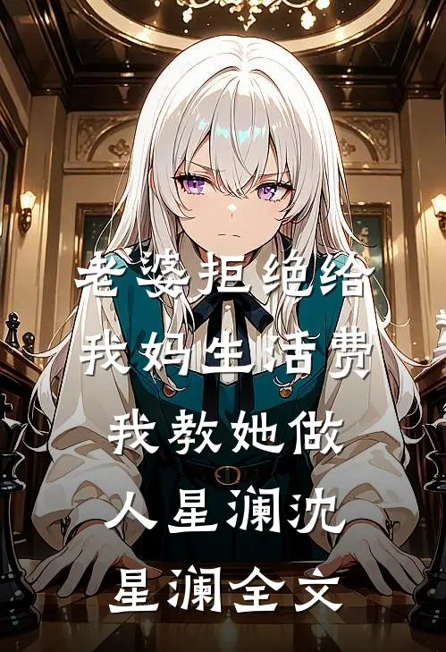 老婆拒绝给我妈生活费，我教她做人星澜沈星澜全文