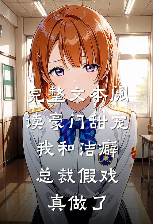 完整文本阅读豪门甜宠：我和洁癖总裁假戏真做了